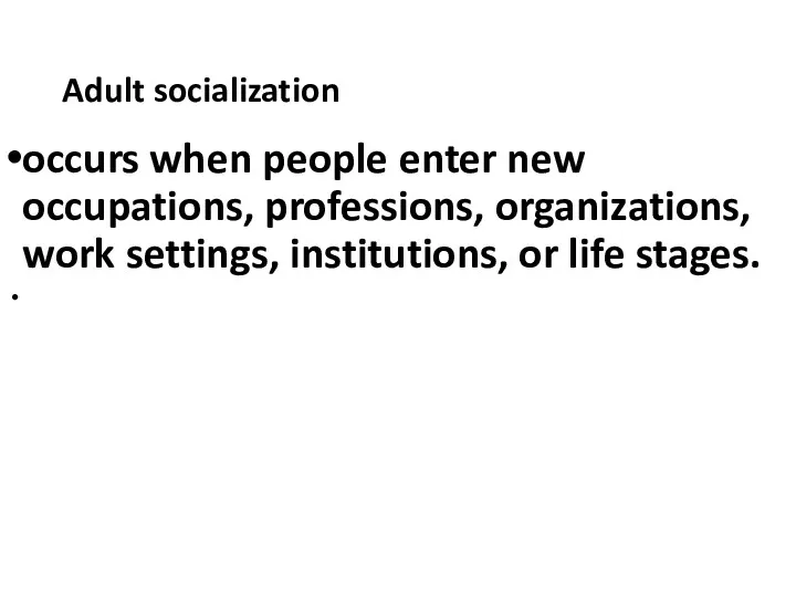 Adult socialization occurs when people enter new occupations, professions, organizations, work settings, institutions, or life stages.