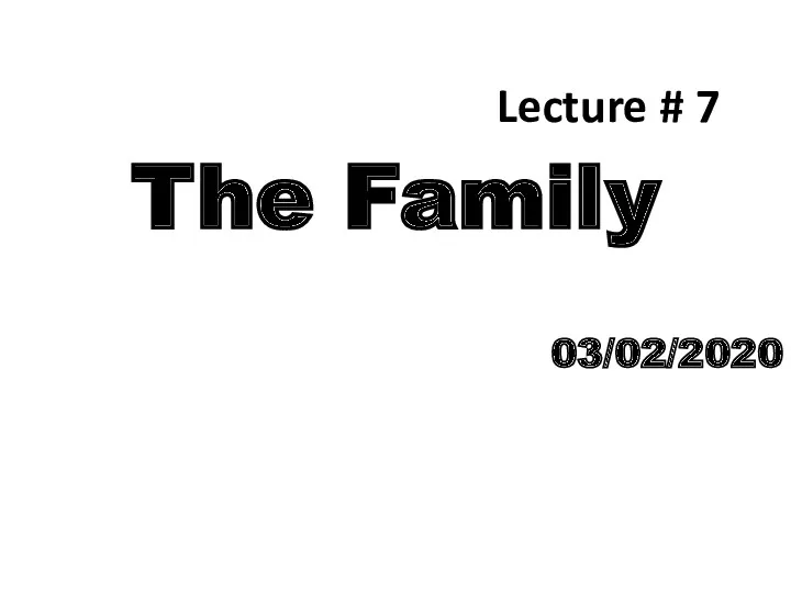 Lecture # 7 The Family 03/02/2020