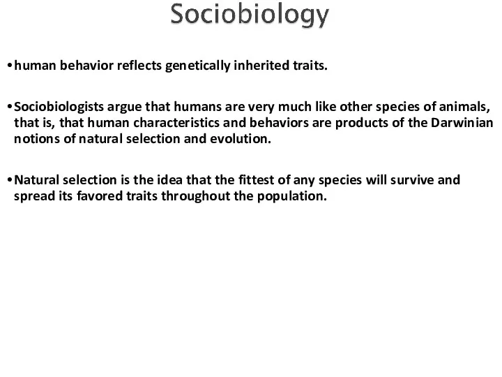 human behavior reflects genetically inherited traits. Sociobiologists argue that humans are very much