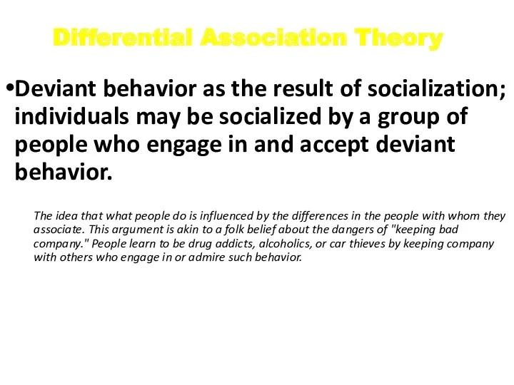 Differential Association Theory Deviant behavior as the result of socialization; individuals may be