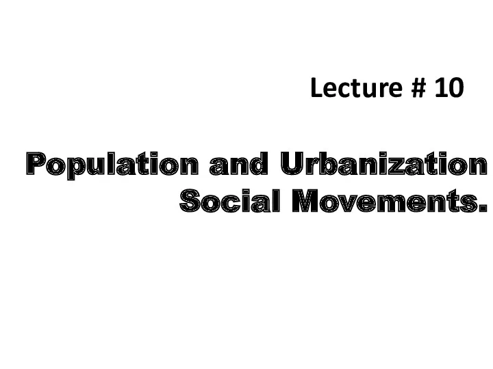 Lecture # 10 Population and Urbanization Social Movements.