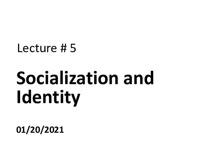 Lecture # 5 Socialization and Identity 01/20/2021