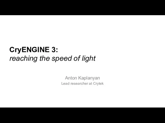CryENGINE 3: reaching the speed of light Anton Kaplanyan Lead researcher at Crytek