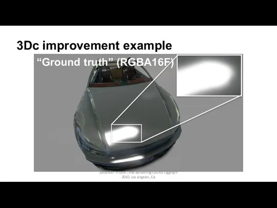 3Dc improvement example Advances in Real-Time Rendering Course Siggraph 2010, Los Angeles, CA “Ground truth” (RGBA16F)