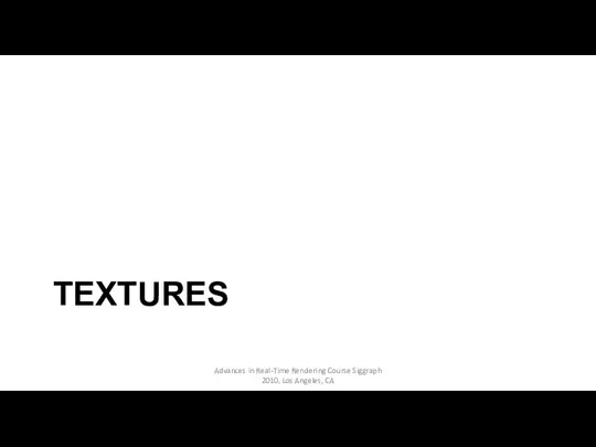 TEXTURES Advances in Real-Time Rendering Course Siggraph 2010, Los Angeles, CA