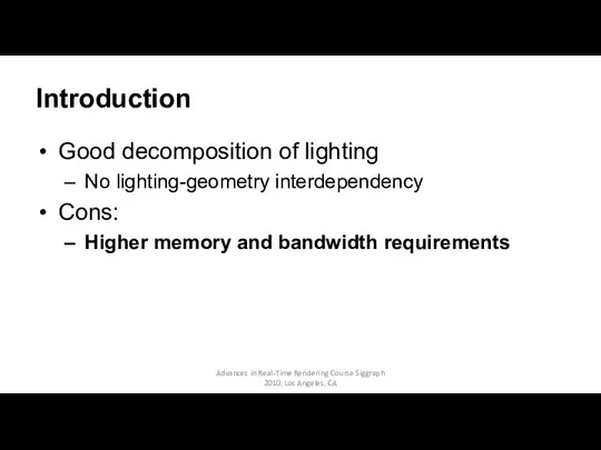 Introduction Good decomposition of lighting No lighting-geometry interdependency Cons: Higher