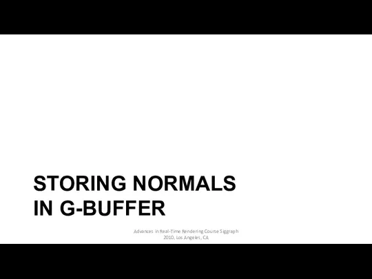 STORING NORMALS IN G-BUFFER Advances in Real-Time Rendering Course Siggraph 2010, Los Angeles, CA