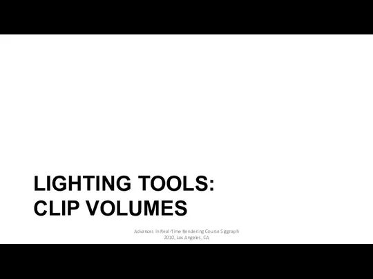 LIGHTING TOOLS: CLIP VOLUMES Advances in Real-Time Rendering Course Siggraph 2010, Los Angeles, CA