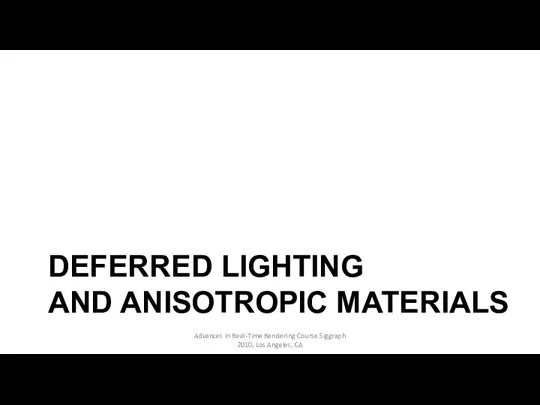 DEFERRED LIGHTING AND ANISOTROPIC MATERIALS Advances in Real-Time Rendering Course Siggraph 2010, Los Angeles, CA
