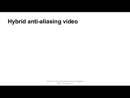 Hybrid anti-aliasing video Advances in Real-Time Rendering Course Siggraph 2010, Los Angeles, CA