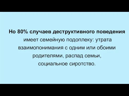 Но 80% случаев деструктивного поведения имеет семейную подоплеку: утрата взаимопонимания