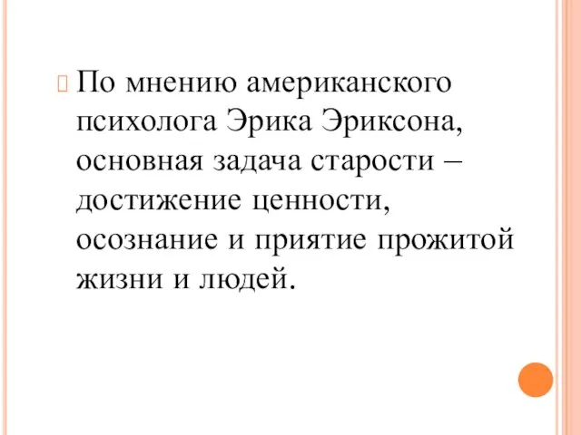 По мнению американского психолога Эрика Эриксона, основная задача старости –