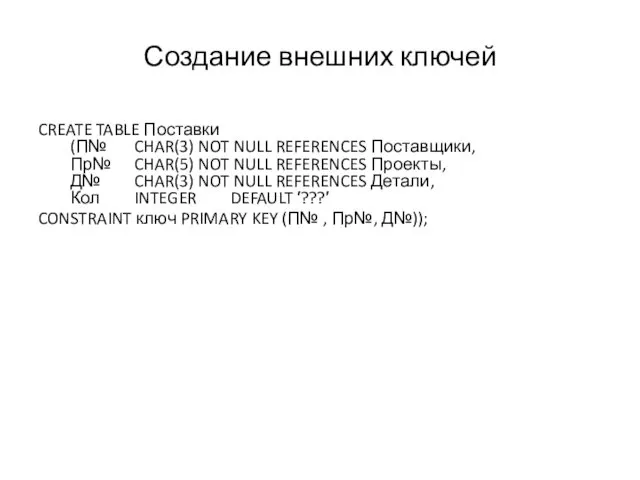 Создание внешних ключей CREATE TABLE Поставки (П№ CHAR(3) NOT NULL