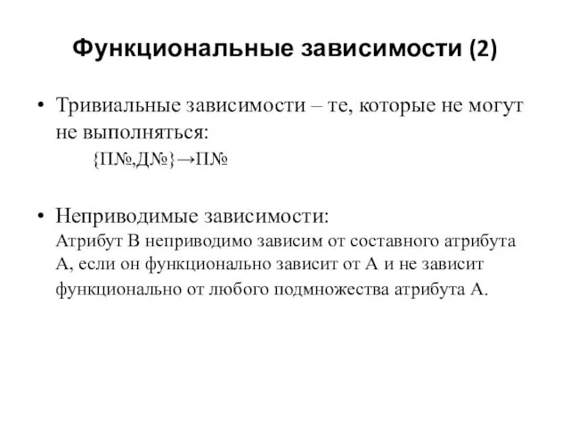 Функциональные зависимости (2) Тривиальные зависимости – те, которые не могут не выполняться: {П№,Д№}→П№