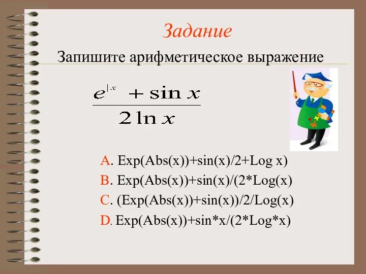 Задание Запишите арифметическое выражение А. Exp(Abs(x))+sin(x)/2+Log х) В. Exp(Abs(x))+sin(x)/(2*Log(x) С. (Exp(Abs(x))+sin(x))/2/Log(x) D. Exp(Abs(x))+sin*x/(2*Log*x)