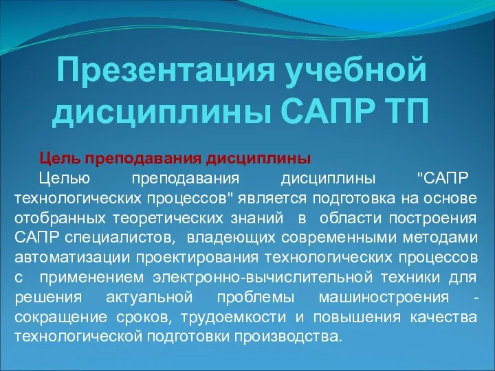 Презентация учебной дисциплины САПР ТП Цель преподавания дисциплины Целью преподавания