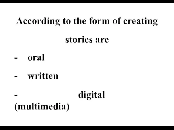 According to the form of creating stories are - oral - written - digital (multimedia)