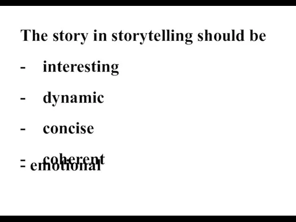 The story in storytelling should be - interesting - dynamic - concise - coherent - emotional