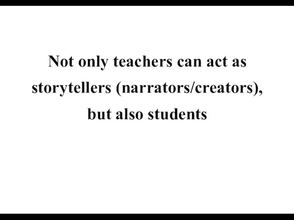 Not only teachers can act as storytellers (narrators/creators), but also students