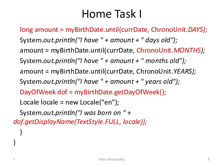 Home Task I long amount = myBirthDate.until(currDate, ChronoUnit.DAYS); System.out.println("I have