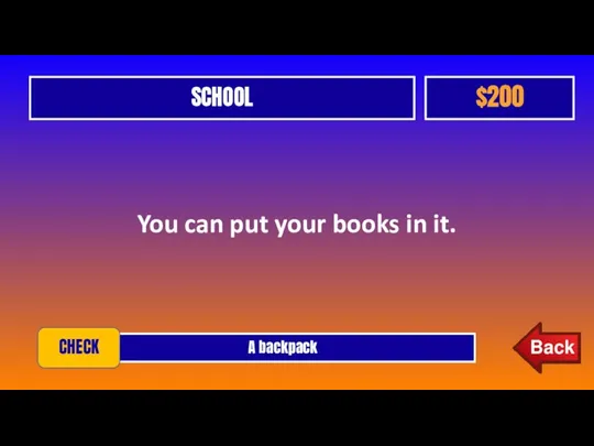 SCHOOL $200 You can put your books in it. A backpack CHECK