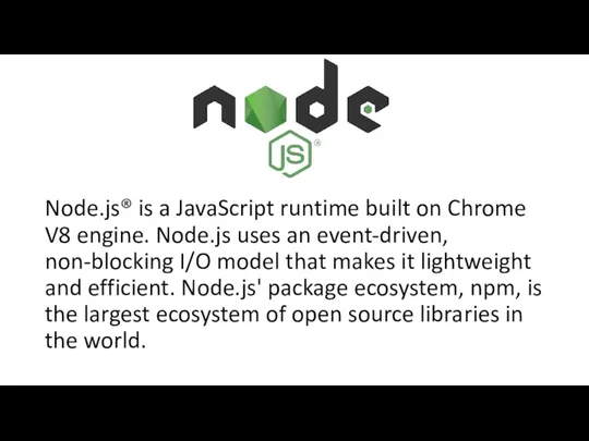 Node.js® is a JavaScript runtime built on Chrome V8 engine. Node.js uses an