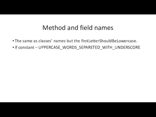 Method and field names The same as classes’ names but the firstLetterShouldBeLowercase. If constant – UPPERCASE_WORDS_SEPARETED_WITH_UNDERSCORE