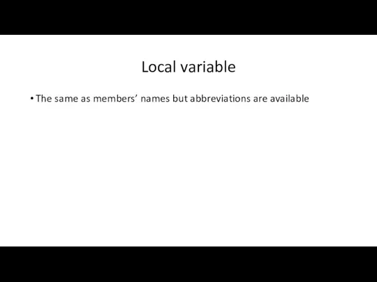 Local variable The same as members’ names but abbreviations are available