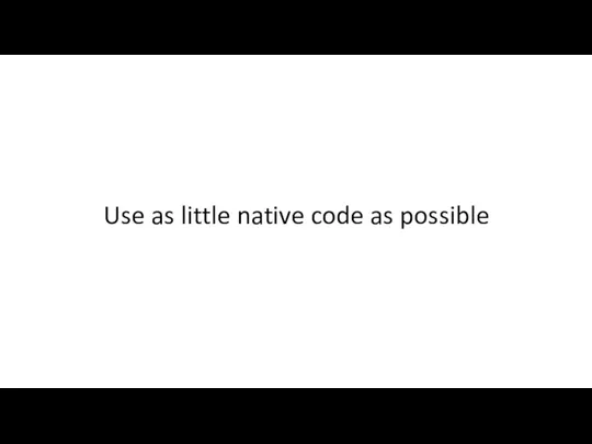 Use as little native code as possible