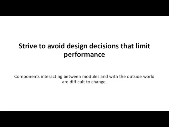 Strive to avoid design decisions that limit performance Components interacting