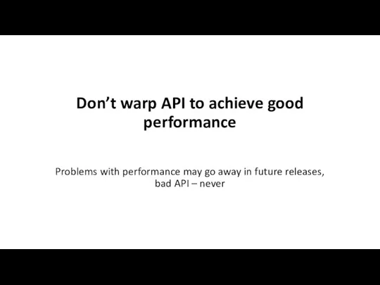 Don’t warp API to achieve good performance Problems with performance