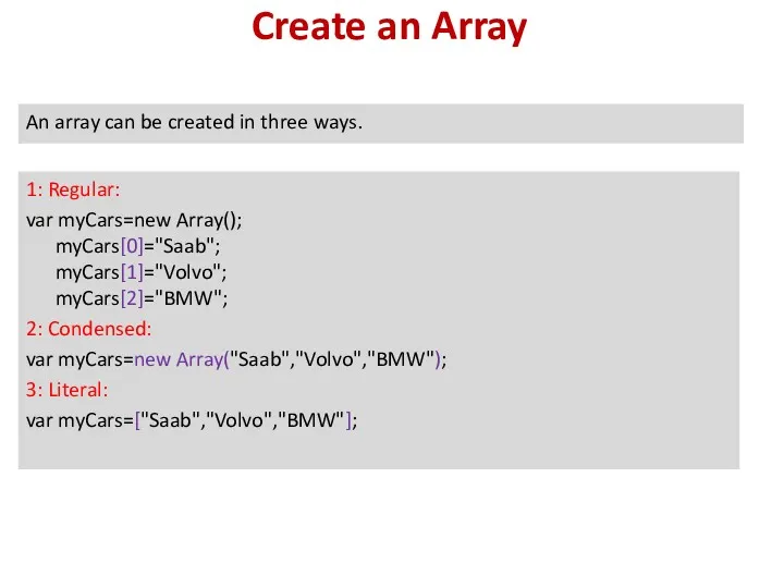 Create an Array 1: Regular: var myCars=new Array(); myCars[0]="Saab"; myCars[1]="Volvo";
