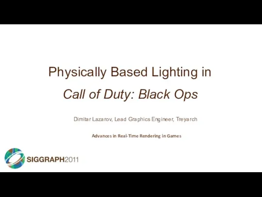 Physically Based Lighting in Call of Duty: Black Ops Dimitar Lazarov, Lead Graphics Engineer, Treyarch