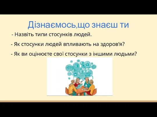 Дізнаємось,що знаєш ти - Назвіть типи стосунків людей. - Як стосунки людей впливають