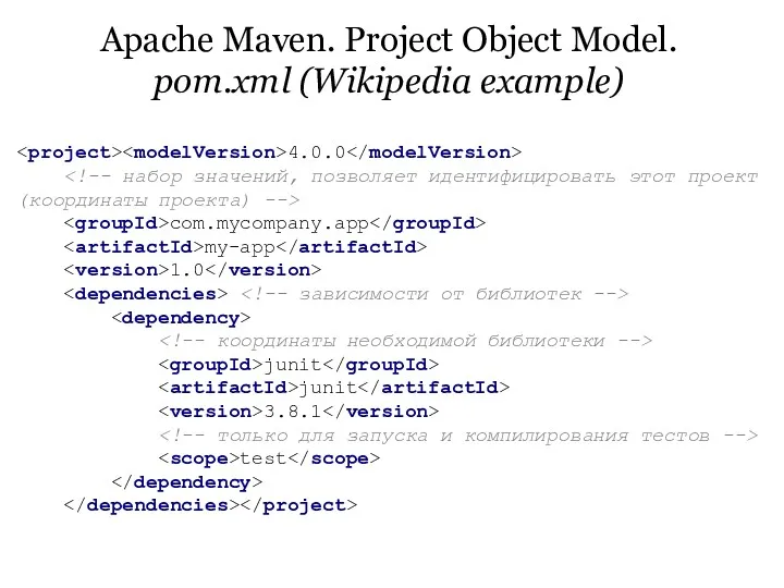 Apache Maven. Project Object Model. pom.xml (Wikipedia example) 4.0.0 com.mycompany.app my-app 1.0 junit junit 3.8.1 test