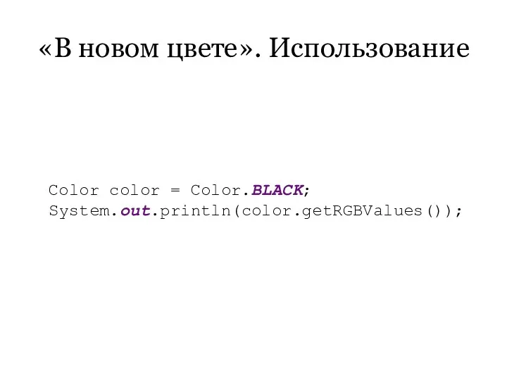«В новом цвете». Использование Color color = Color.BLACK; System.out.println(color.getRGBValues());