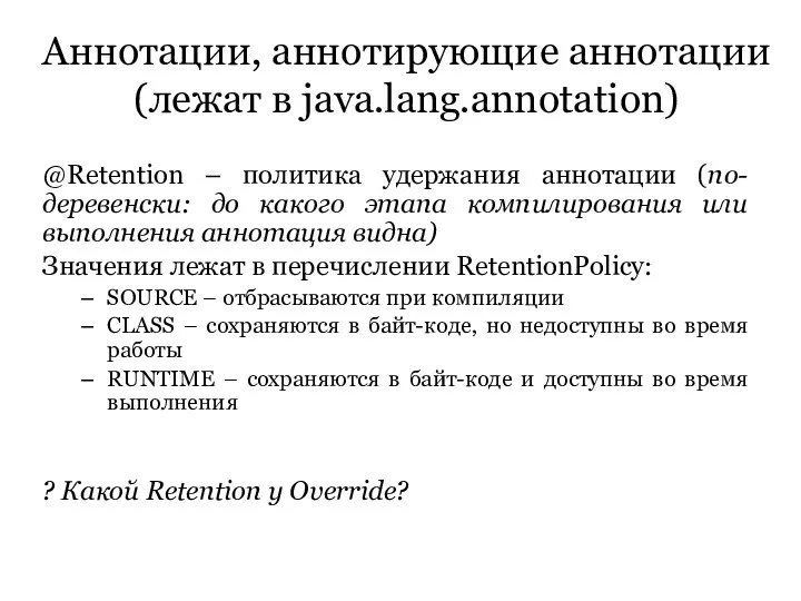 Аннотации, аннотирующие аннотации (лежат в java.lang.annotation) @Retention – политика удержания