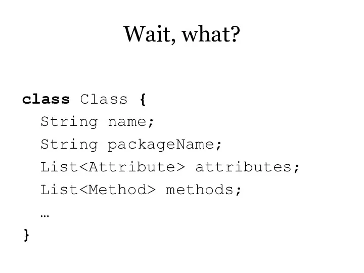 Wait, what? class Class { String name; String packageName; List attributes; List methods; … }