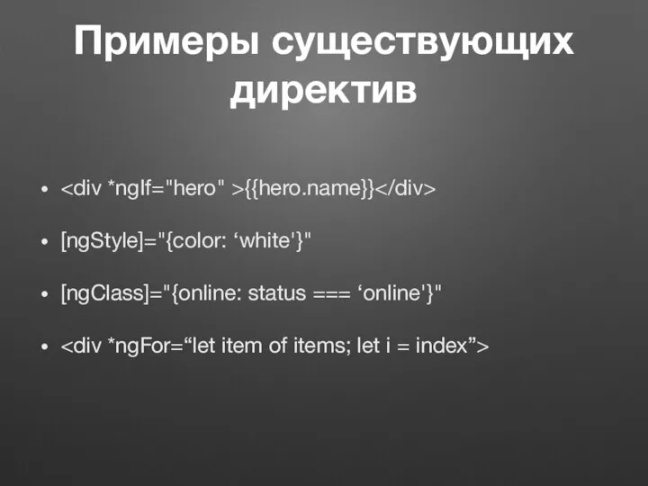Примеры существующих директив {{hero.name}} [ngStyle]="{сolor: ‘white'}" [ngClass]="{online: status === ‘online'}"
