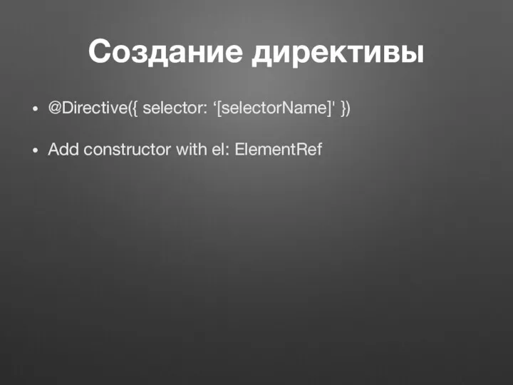 Создание директивы @Directive({ selector: ‘[selectorName]' }) Add constructor with el: ElementRef