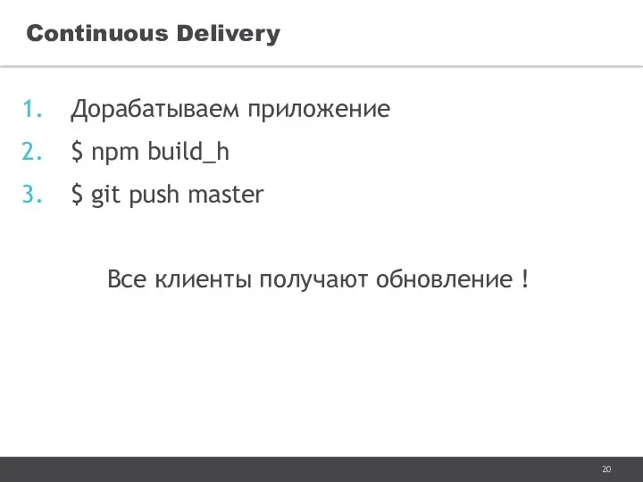 Дорабатываем приложение $ npm build_h $ git push master Все клиенты получают обновление ! Continuous Delivery