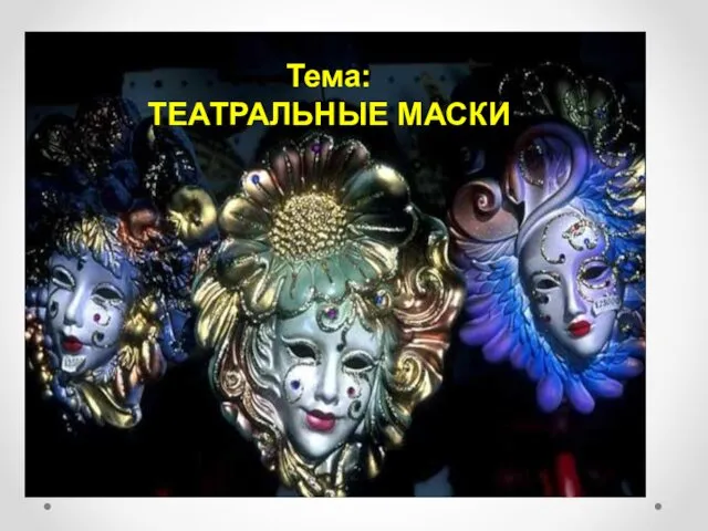 Тема: ТЕАТРАЛЬНЫЕ МАСКИ