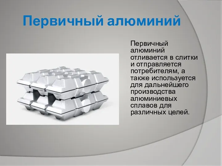 Первичный алюминий Первичный алюминий отливается в слитки и отправляется потребителям, а также используется