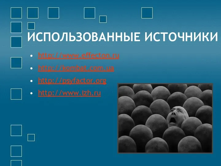 ИСПОЛЬЗОВАННЫЕ ИСТОЧНИКИ http://www.effecton.ru http://kombat.com.ua http://psyfactor.org http://www.izh.ru