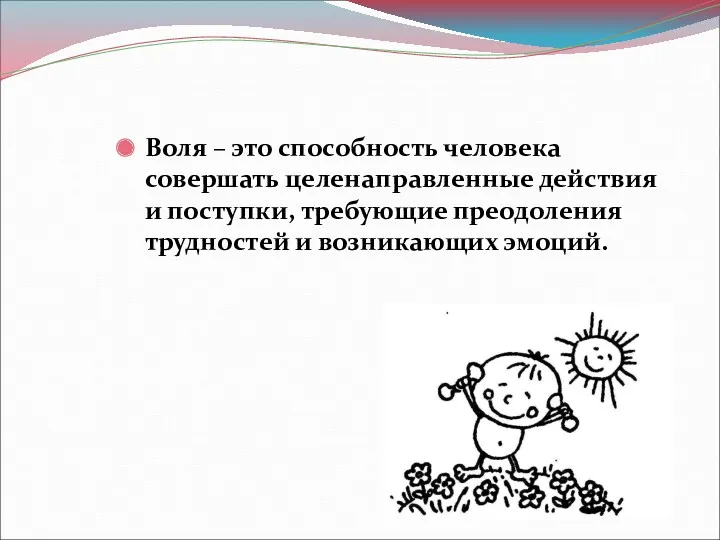 Воля – это способность человека совершать целенаправленные действия и поступки, требующие преодоления трудностей и возникающих эмоций.