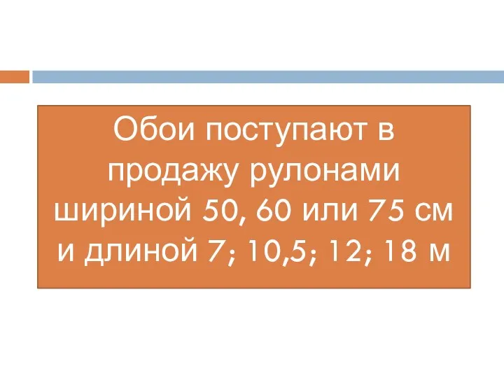 Обои поступают в продажу рулонами шириной 50, 60 или 75