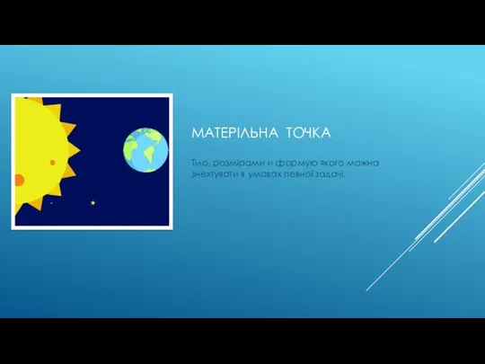 МАТЕРІЛЬНА ТОЧКА Тіло, розмірами и формую якого можна знехтувати в умовах певної задачі.