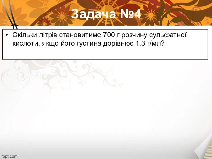 Задача №4 Скільки літрів становитиме 700 г розчину сульфатної кислоти, якщо його густина дорівнює 1,3 г/мл?