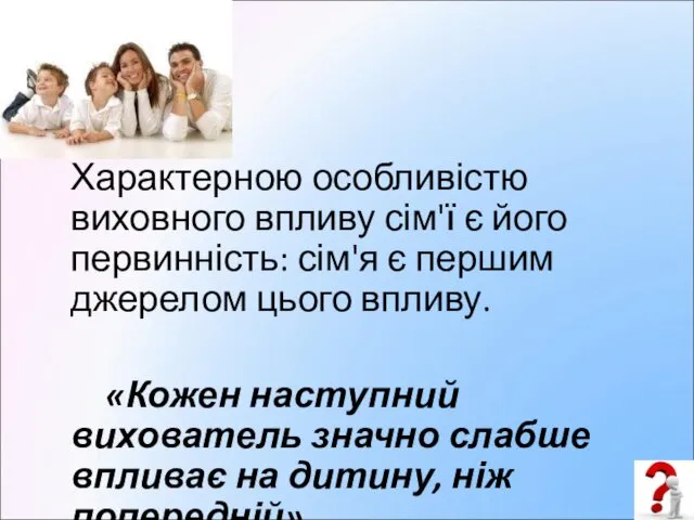 Характерною особливістю виховного впливу сім'ї є його первинність: сім'я є