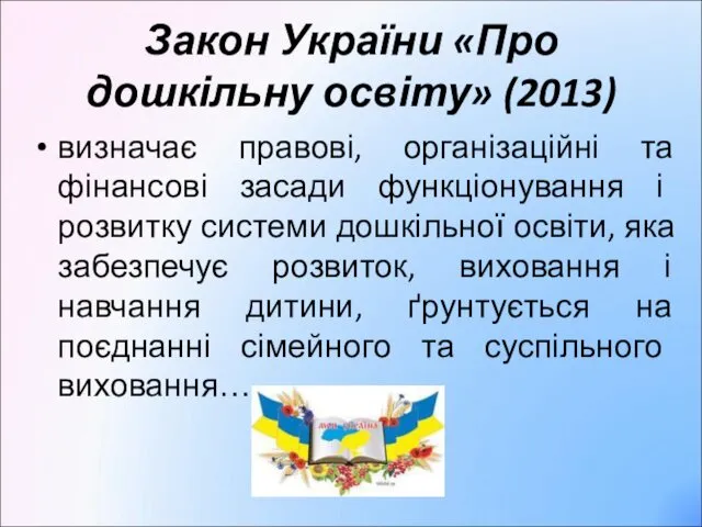 Закон України «Про дошкільну освіту» (2013) визначає правові, організаційні та фінансові засади функціонування
